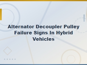 Alternator Decoupler Pulley Failure Signs in Hybrid Vehicles: Key Symptoms to Watch for
