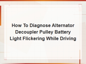 How to Diagnose a Failing Alternator Decoupler Pulley When Battery Light Flickers