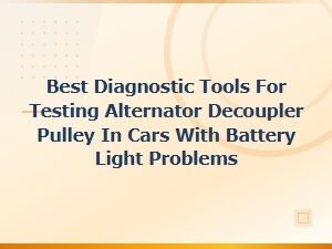 Best Diagnostic Tools for Testing Alternator Decoupler Pulley on Battery Light Issues