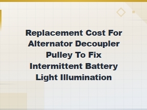 Alternator Decoupler Pulley Replacement Cost for Flickering Battery Light