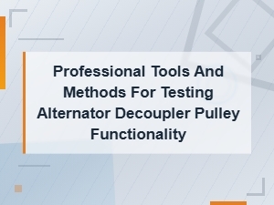 Alternator Decoupler Pulley Testing Tools and Professional Diagnostic Methods