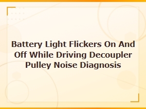 How to Test a Decoupler Pulley When Your Battery Light Flickers and You Hear Noise