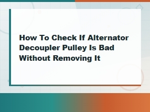 How to Test a Bad Alternator Decoupler Pulley Without Removing It