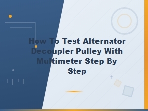 How to Test an Alternator Decoupler Pulley with a Multimeter: Step-by-Step Guide