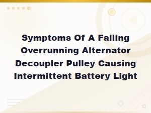 Symptoms of a Failing Overrunning Alternator Decoupler Pulley Causing Intermittent Battery Light