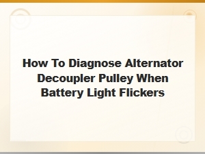 How to Diagnose a Failing Alternator Decoupler Pulley When Battery Light Flickers