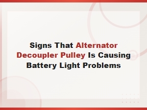 Signs Your Alternator Decoupler Pulley Is Triggering the Battery Light